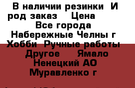 В наличии резинки. И род заказ. › Цена ­ 100 - Все города, Набережные Челны г. Хобби. Ручные работы » Другое   . Ямало-Ненецкий АО,Муравленко г.